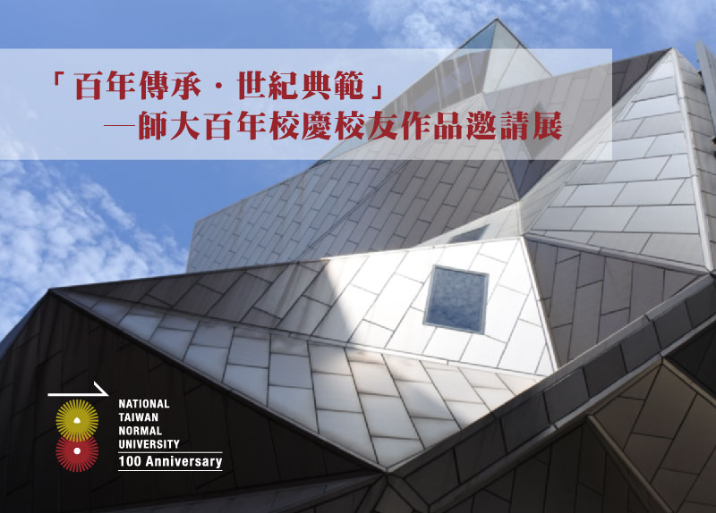 Hundred-year Inheritance, Century Paragon─NTNU 100th Anniversary Alumni Art Exhibition